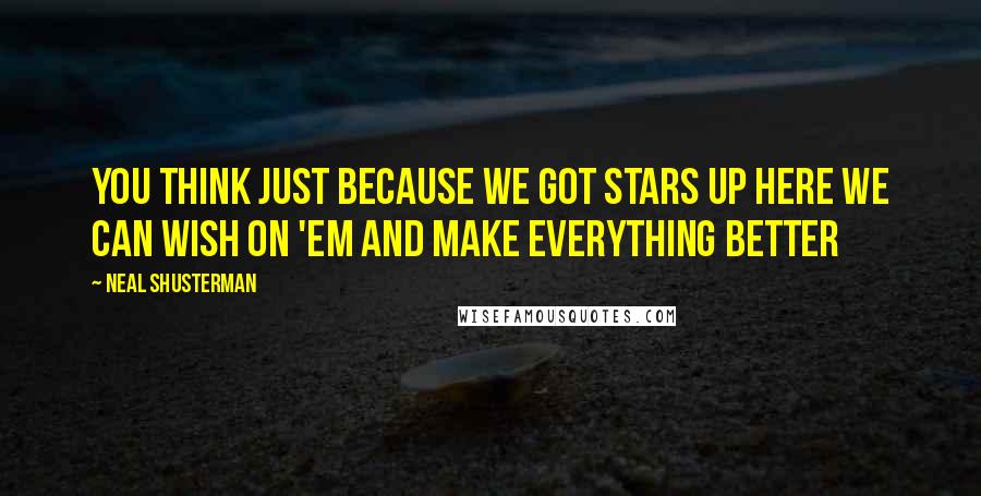 Neal Shusterman Quotes: You think just because we got stars up here we can wish on 'em and make everything better