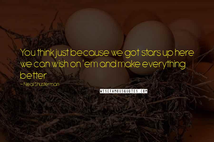 Neal Shusterman Quotes: You think just because we got stars up here we can wish on 'em and make everything better
