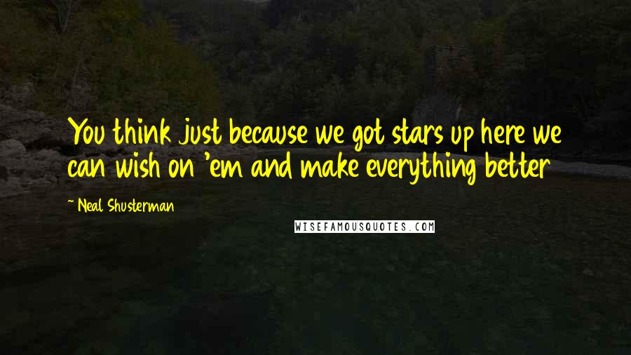 Neal Shusterman Quotes: You think just because we got stars up here we can wish on 'em and make everything better