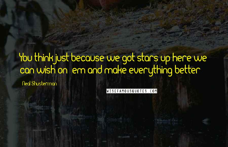 Neal Shusterman Quotes: You think just because we got stars up here we can wish on 'em and make everything better