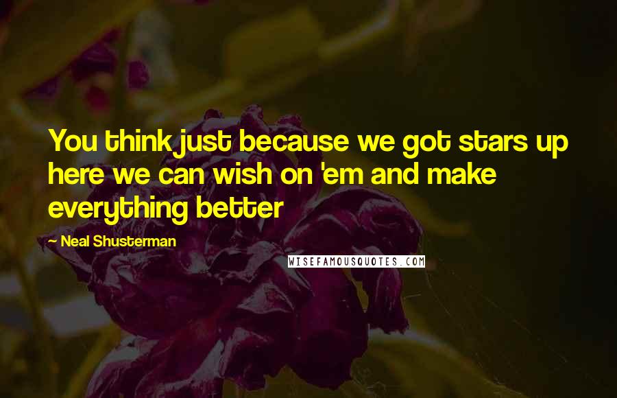 Neal Shusterman Quotes: You think just because we got stars up here we can wish on 'em and make everything better