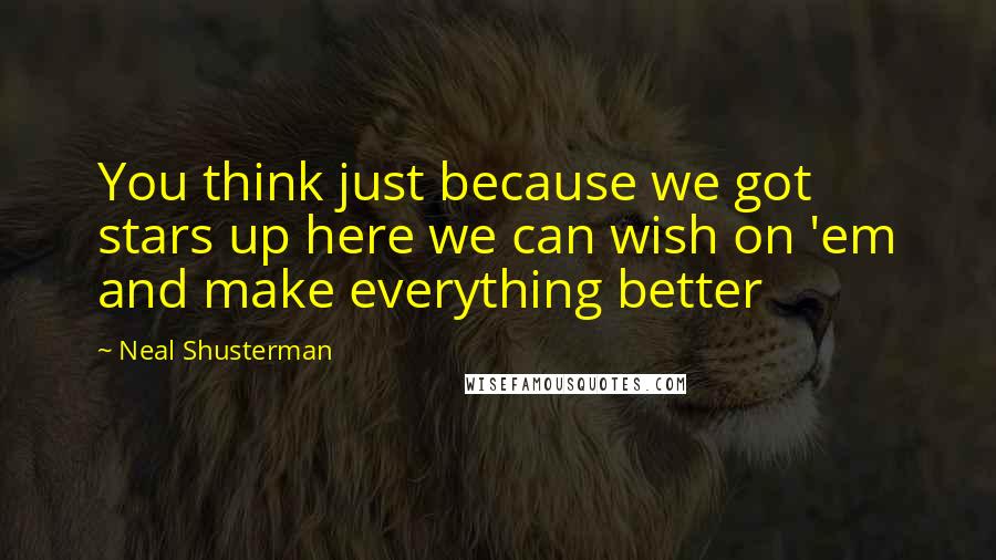 Neal Shusterman Quotes: You think just because we got stars up here we can wish on 'em and make everything better