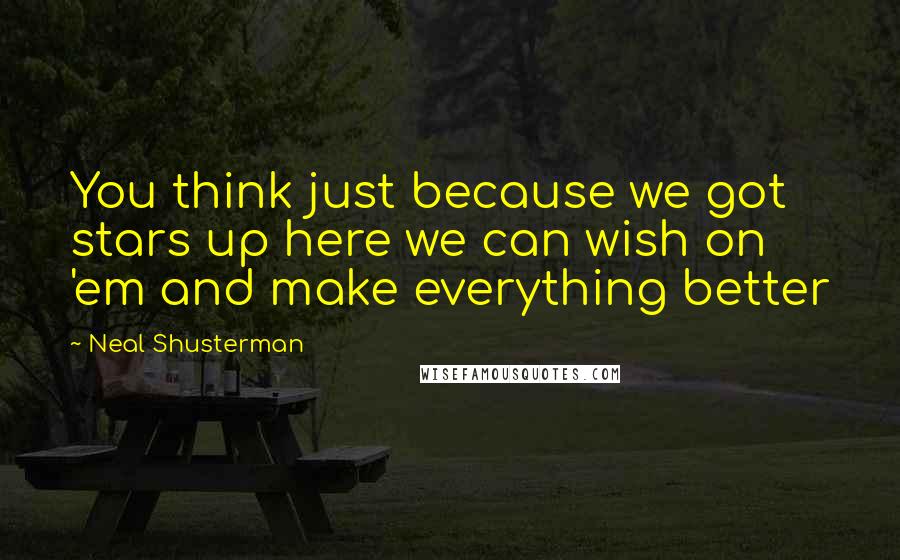 Neal Shusterman Quotes: You think just because we got stars up here we can wish on 'em and make everything better