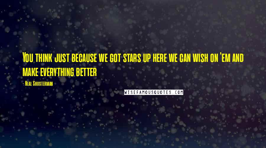 Neal Shusterman Quotes: You think just because we got stars up here we can wish on 'em and make everything better