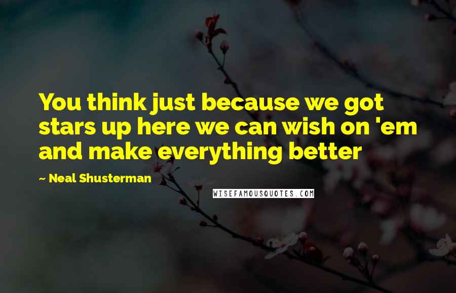 Neal Shusterman Quotes: You think just because we got stars up here we can wish on 'em and make everything better