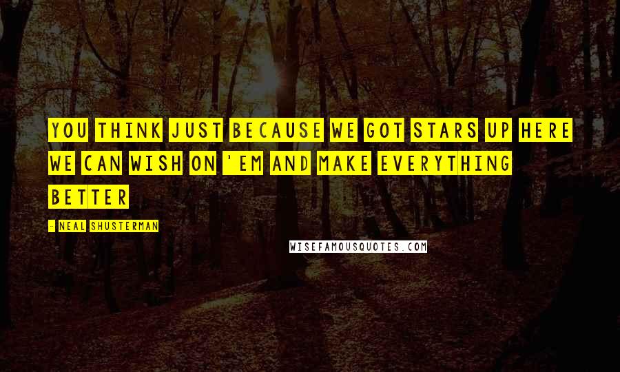 Neal Shusterman Quotes: You think just because we got stars up here we can wish on 'em and make everything better