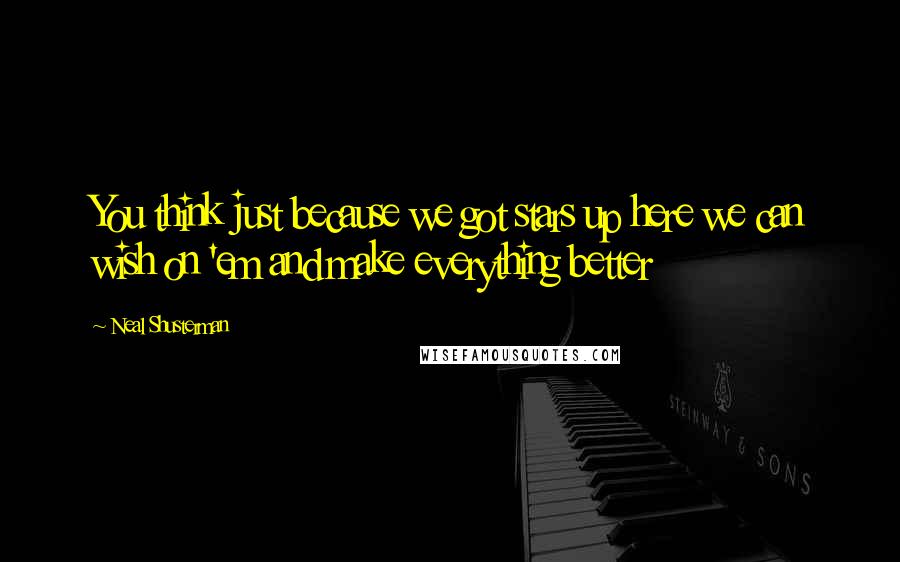 Neal Shusterman Quotes: You think just because we got stars up here we can wish on 'em and make everything better