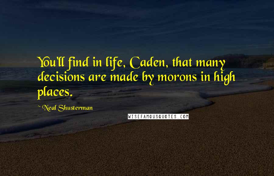 Neal Shusterman Quotes: You'll find in life, Caden, that many decisions are made by morons in high places.