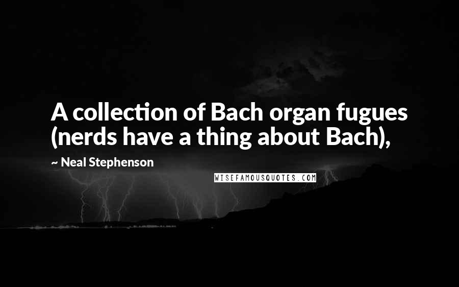 Neal Stephenson Quotes: A collection of Bach organ fugues (nerds have a thing about Bach),