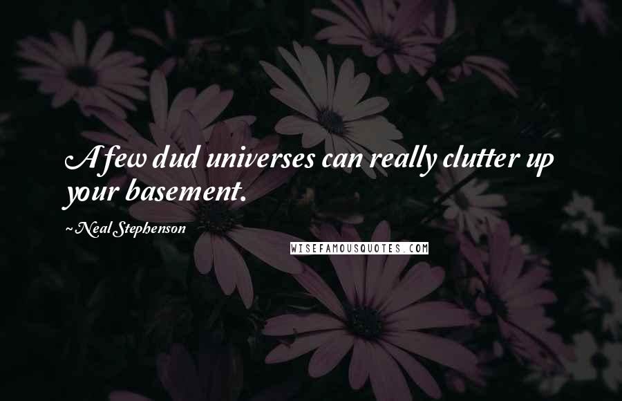 Neal Stephenson Quotes: A few dud universes can really clutter up your basement.