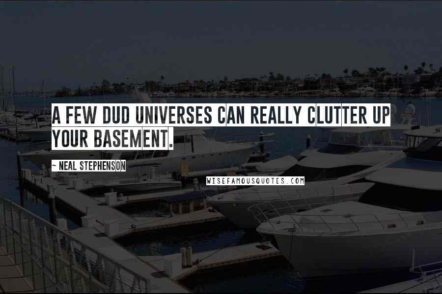 Neal Stephenson Quotes: A few dud universes can really clutter up your basement.