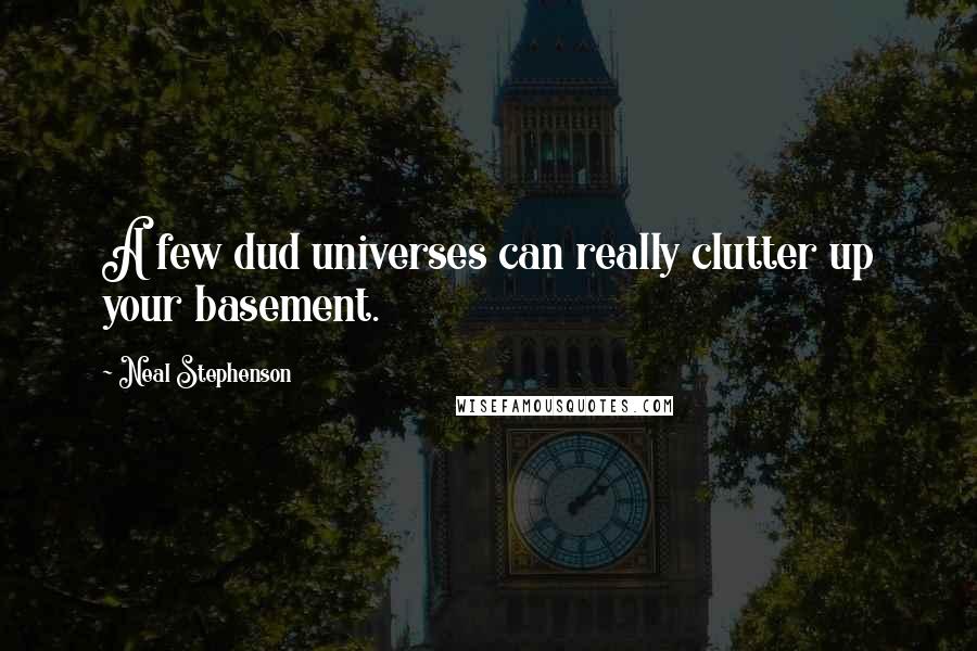 Neal Stephenson Quotes: A few dud universes can really clutter up your basement.