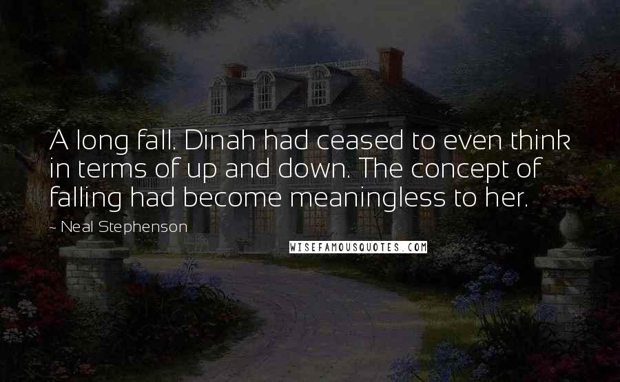 Neal Stephenson Quotes: A long fall. Dinah had ceased to even think in terms of up and down. The concept of falling had become meaningless to her.