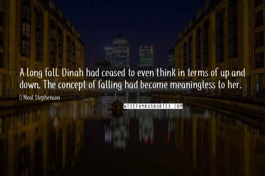 Neal Stephenson Quotes: A long fall. Dinah had ceased to even think in terms of up and down. The concept of falling had become meaningless to her.