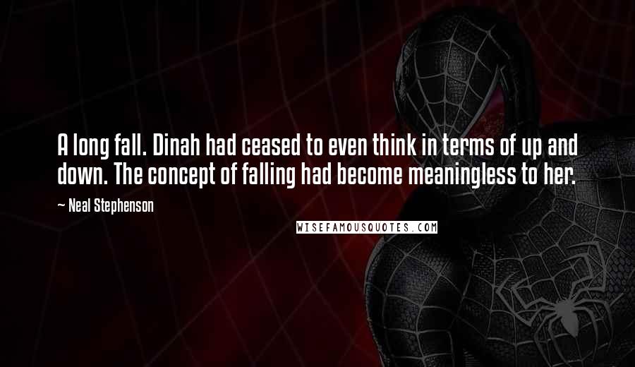 Neal Stephenson Quotes: A long fall. Dinah had ceased to even think in terms of up and down. The concept of falling had become meaningless to her.