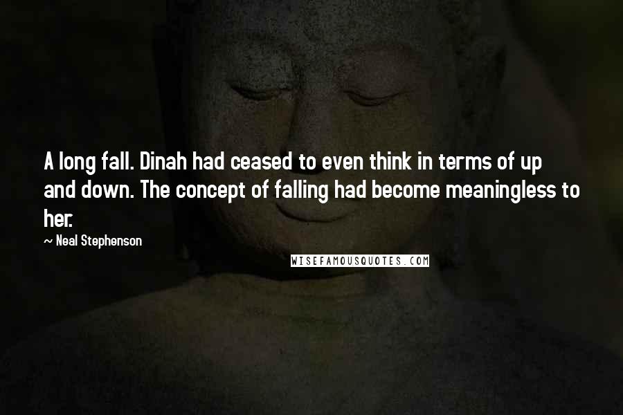 Neal Stephenson Quotes: A long fall. Dinah had ceased to even think in terms of up and down. The concept of falling had become meaningless to her.