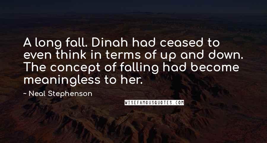 Neal Stephenson Quotes: A long fall. Dinah had ceased to even think in terms of up and down. The concept of falling had become meaningless to her.