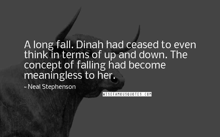 Neal Stephenson Quotes: A long fall. Dinah had ceased to even think in terms of up and down. The concept of falling had become meaningless to her.