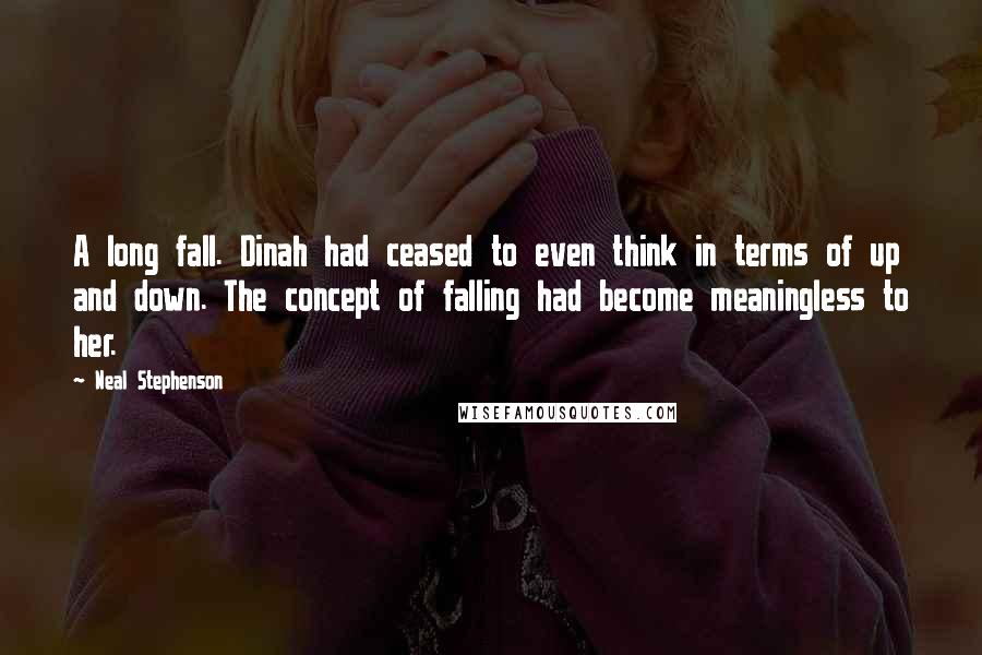 Neal Stephenson Quotes: A long fall. Dinah had ceased to even think in terms of up and down. The concept of falling had become meaningless to her.