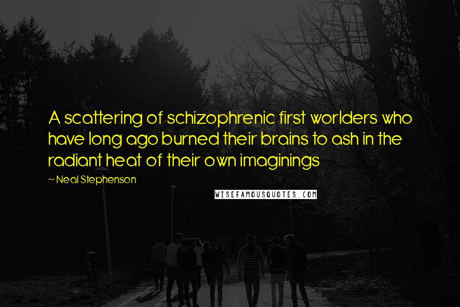 Neal Stephenson Quotes: A scattering of schizophrenic first worlders who have long ago burned their brains to ash in the radiant heat of their own imaginings