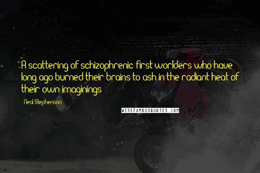 Neal Stephenson Quotes: A scattering of schizophrenic first worlders who have long ago burned their brains to ash in the radiant heat of their own imaginings