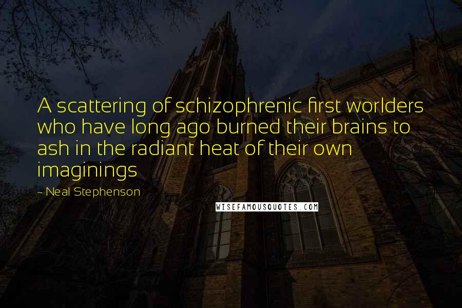 Neal Stephenson Quotes: A scattering of schizophrenic first worlders who have long ago burned their brains to ash in the radiant heat of their own imaginings