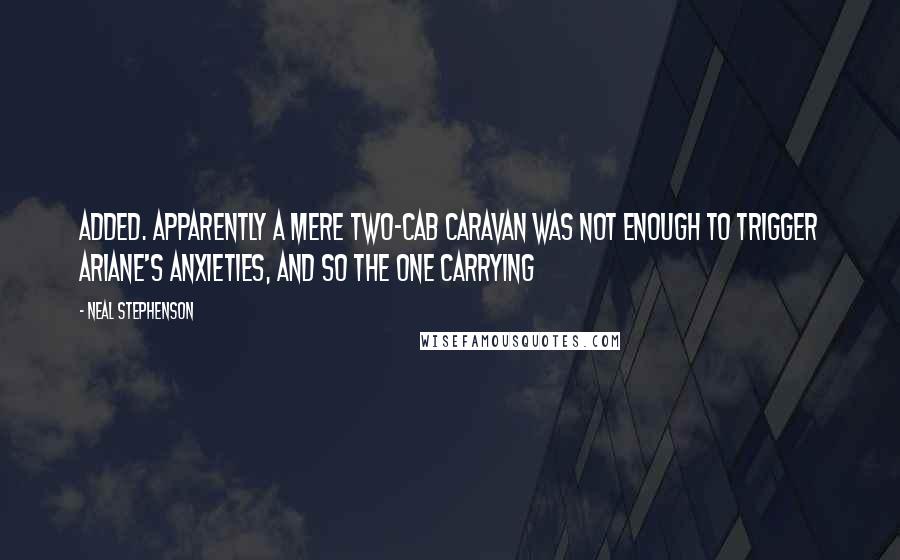 Neal Stephenson Quotes: Added. Apparently a mere two-cab caravan was not enough to trigger Ariane's anxieties, and so the one carrying