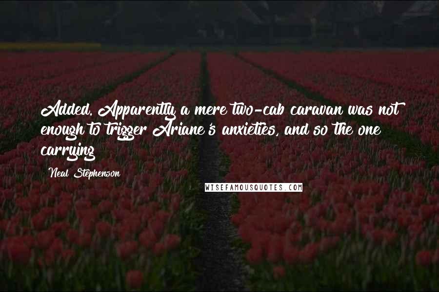 Neal Stephenson Quotes: Added. Apparently a mere two-cab caravan was not enough to trigger Ariane's anxieties, and so the one carrying