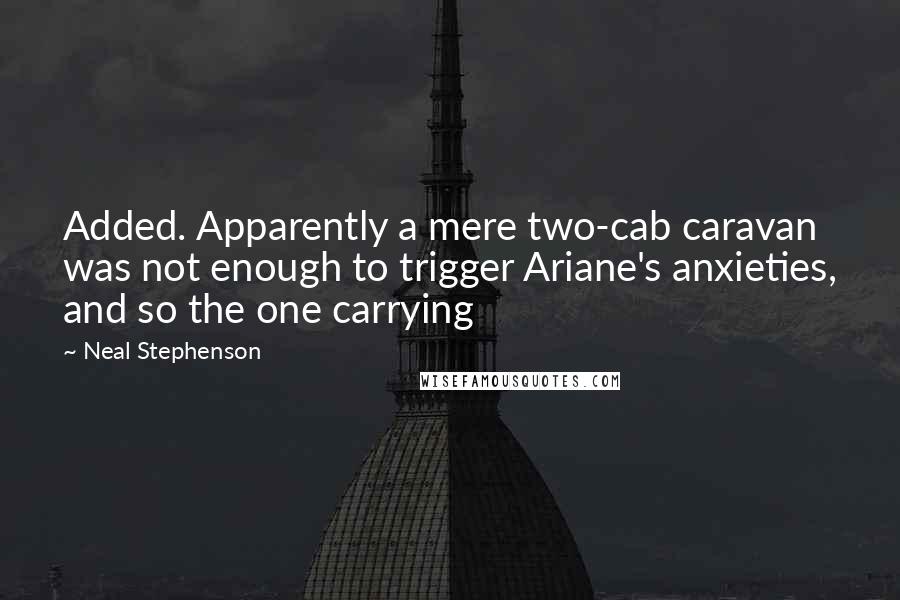 Neal Stephenson Quotes: Added. Apparently a mere two-cab caravan was not enough to trigger Ariane's anxieties, and so the one carrying