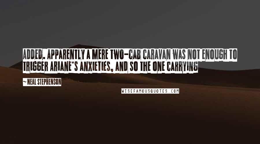 Neal Stephenson Quotes: Added. Apparently a mere two-cab caravan was not enough to trigger Ariane's anxieties, and so the one carrying