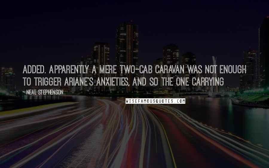 Neal Stephenson Quotes: Added. Apparently a mere two-cab caravan was not enough to trigger Ariane's anxieties, and so the one carrying