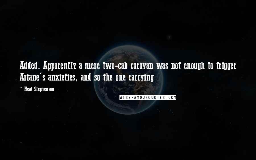 Neal Stephenson Quotes: Added. Apparently a mere two-cab caravan was not enough to trigger Ariane's anxieties, and so the one carrying