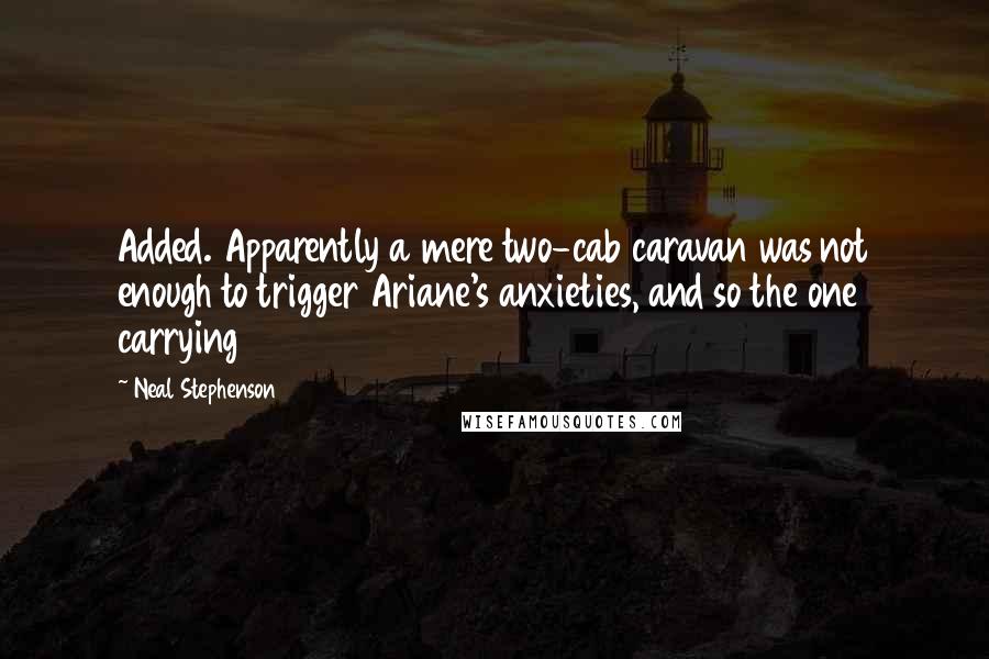 Neal Stephenson Quotes: Added. Apparently a mere two-cab caravan was not enough to trigger Ariane's anxieties, and so the one carrying