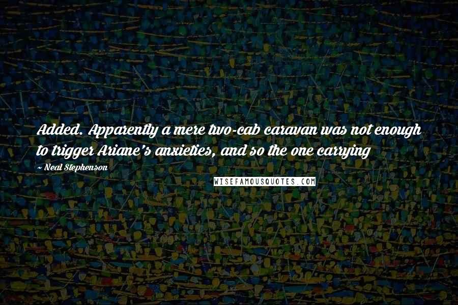 Neal Stephenson Quotes: Added. Apparently a mere two-cab caravan was not enough to trigger Ariane's anxieties, and so the one carrying