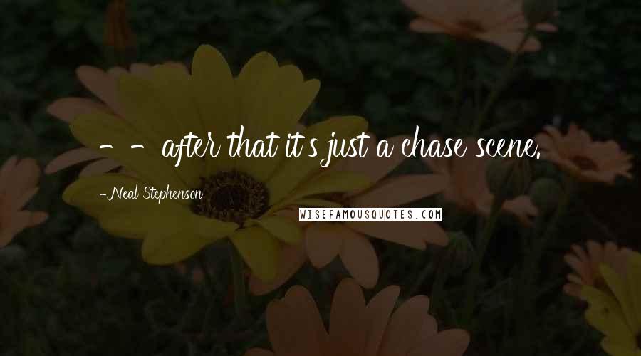 Neal Stephenson Quotes: --after that it's just a chase scene.