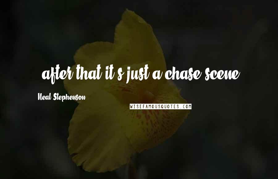 Neal Stephenson Quotes: --after that it's just a chase scene.