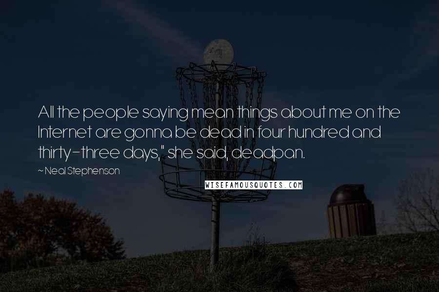 Neal Stephenson Quotes: All the people saying mean things about me on the Internet are gonna be dead in four hundred and thirty-three days," she said, deadpan.