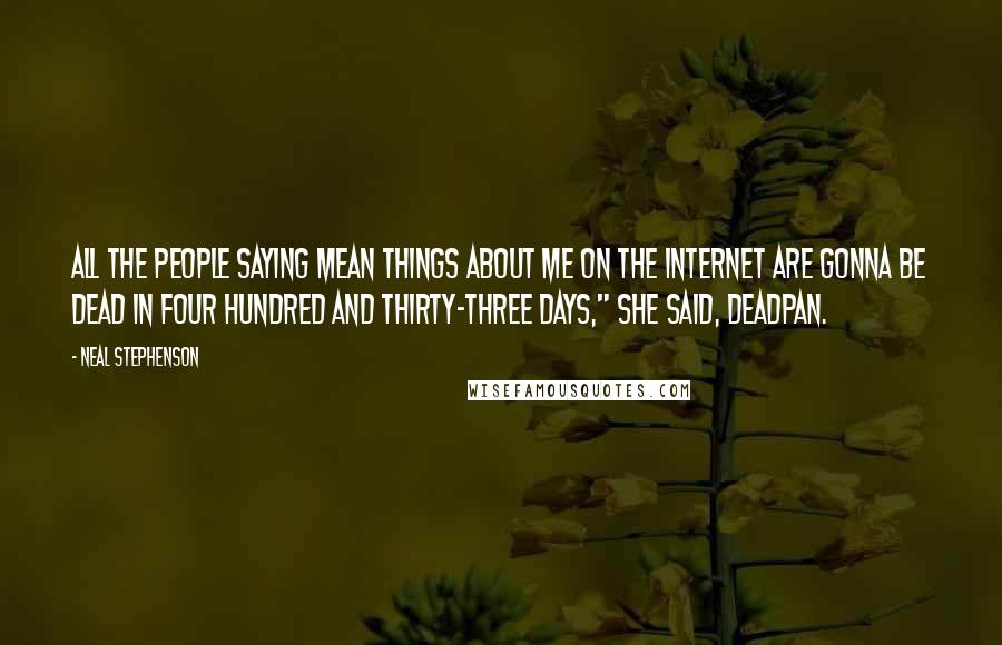 Neal Stephenson Quotes: All the people saying mean things about me on the Internet are gonna be dead in four hundred and thirty-three days," she said, deadpan.