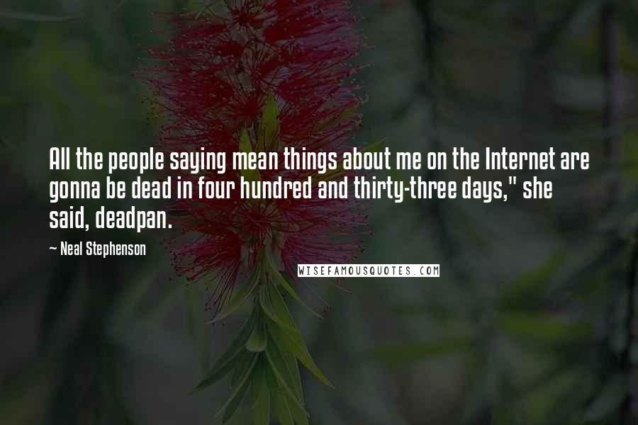 Neal Stephenson Quotes: All the people saying mean things about me on the Internet are gonna be dead in four hundred and thirty-three days," she said, deadpan.