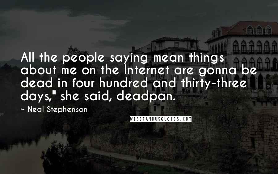 Neal Stephenson Quotes: All the people saying mean things about me on the Internet are gonna be dead in four hundred and thirty-three days," she said, deadpan.