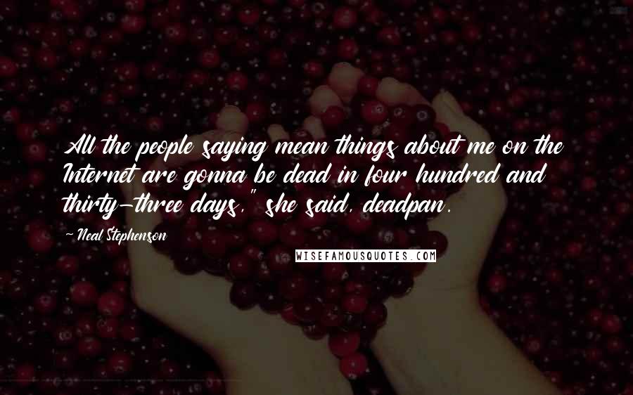 Neal Stephenson Quotes: All the people saying mean things about me on the Internet are gonna be dead in four hundred and thirty-three days," she said, deadpan.