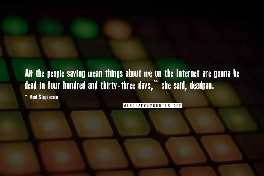 Neal Stephenson Quotes: All the people saying mean things about me on the Internet are gonna be dead in four hundred and thirty-three days," she said, deadpan.