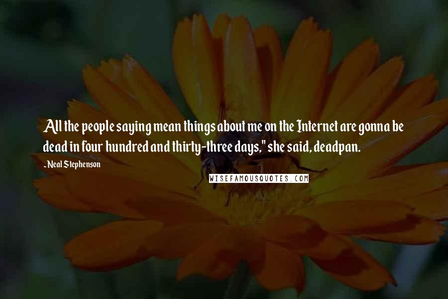 Neal Stephenson Quotes: All the people saying mean things about me on the Internet are gonna be dead in four hundred and thirty-three days," she said, deadpan.