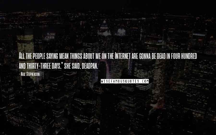 Neal Stephenson Quotes: All the people saying mean things about me on the Internet are gonna be dead in four hundred and thirty-three days," she said, deadpan.