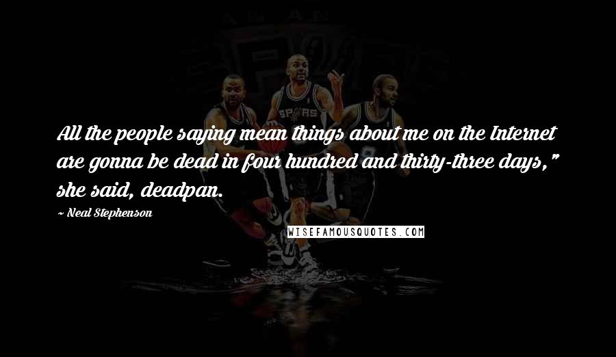 Neal Stephenson Quotes: All the people saying mean things about me on the Internet are gonna be dead in four hundred and thirty-three days," she said, deadpan.