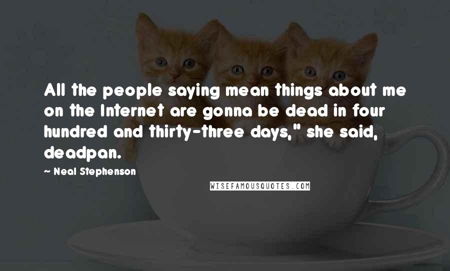 Neal Stephenson Quotes: All the people saying mean things about me on the Internet are gonna be dead in four hundred and thirty-three days," she said, deadpan.