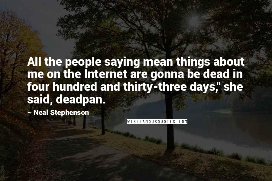 Neal Stephenson Quotes: All the people saying mean things about me on the Internet are gonna be dead in four hundred and thirty-three days," she said, deadpan.