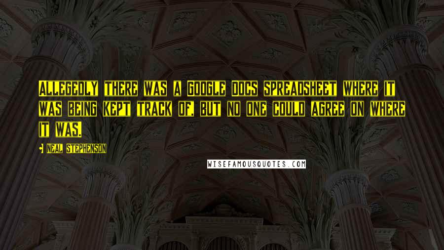 Neal Stephenson Quotes: Allegedly there was a Google Docs spreadsheet where it was being kept track of, but no one could agree on where it was.