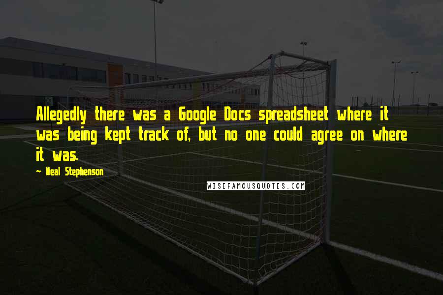 Neal Stephenson Quotes: Allegedly there was a Google Docs spreadsheet where it was being kept track of, but no one could agree on where it was.
