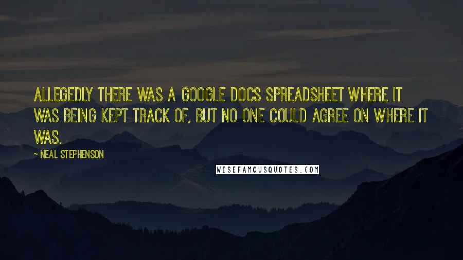 Neal Stephenson Quotes: Allegedly there was a Google Docs spreadsheet where it was being kept track of, but no one could agree on where it was.